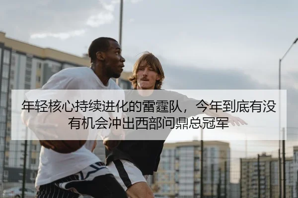 年轻核心持续进化的雷霆队，今年到底有没有机会冲出西部问鼎总冠军